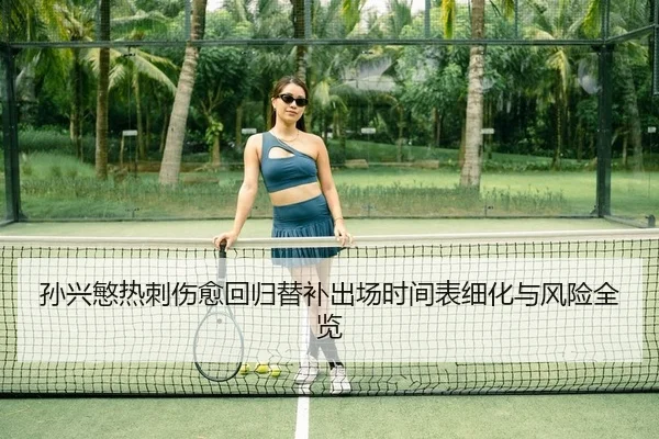 孙兴慜热刺伤愈回归替补出场时间表细化与风险全览
